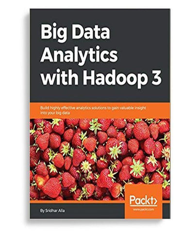 Big Data Analytics with Hadoop 3: Build highly effective analytics solutions to gain valuable insight into your big data