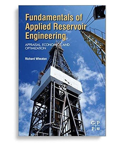 Fundamentals of Applied Reservoir Engineering: Appraisal, Economics and Optimization 1st Edition by Richard Wheaton