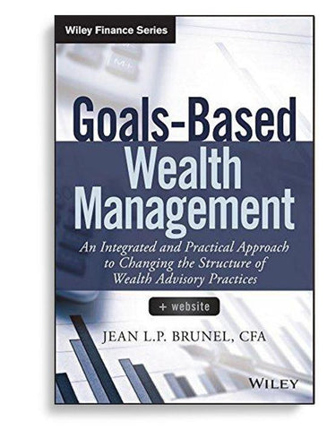GoalsBased Wealth Management: An Integrated and Practical Approach to Changing the Structure of Wealth Advisory Practices