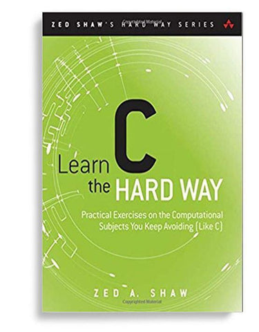 Learn C The Hard Way: Practical Exercises On The Computational Subjects You Keep Avoiding